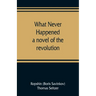 What never happened; a novel of the revolution