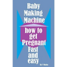 Baby Making Machine: How to Get Pregnant Fast and Easy