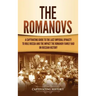 The Romanovs: A Captivating Guide to the Last Imperial Dynasty to Rule Russia and the Impact the Romanov Family Had on Russian Histo