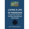Living a Life of Ramadan: A Practical Guide to Fasting, Prayers, and Good Deeds Nasir Ahmed Yakoob