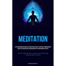 Meditation: The Transformative Impacts Of Meditation On One's Existence A Comprehensive Analysis Of Meditation's Profound Impact On Contemporary Socie