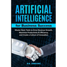 Artificial Intelligence For Business Master Basic Tools to Drive Revenue Growth, Maximize Productivity & Efficiency