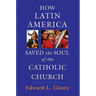 How Latin America Saved the Soul of the Catholic Church
