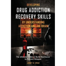 Developing Drug Addiction Recovery Skills by Understanding Addiction and The Brain: The Ultimate Guide to Build Resilience to Prevent Relapse