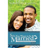 So, You Want To Be Married? Second Edition: An Alternative to Dating and Perfecting the Journey to Marriage