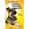 You and Your German Shepherd Puppy in a Nutshell: The essential owners' guide to perfect puppy parenting - with easy-to-follow steps on how to choose