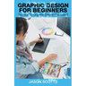 Graphics Design for Beginners: Secrets to Graphics Design Revealed!