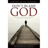 Don't Blame God: A Biblical Answer to the Problem of Evil, Sin, & Suffering