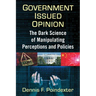 Government Issued Opinion: The Dark Science of Manipulating Perceptions and Policies
