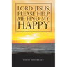 Lord Jesus, Please Help Me Find My Happy