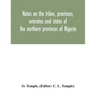Notes on the tribes, provinces, emirates and states of the northern provinces of Nigeria