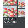 365 Unique Tailgate Appetizer Recipes: A Tailgate Appetizer Cookbook for Your Gathering