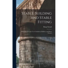 Stable Building and Stable Fitting: A Handbook for the use of Architects, Builders, and Horse Owners