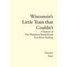 Wisconsin's Little Train that Couldn't: A History of The Washburn Bayfield and Iron River Railway