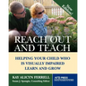 Reach Out and Teach: Helping Your Child Who Is Visually Impaired Learn and Grow