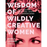 Wisdom of Wildly Creative Women: Real Stories from Inspirational, Artistic, and Empowered Women (True Life Stories, Beautiful Photography)
