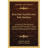Boss Platt and His New York Machine: A Study of the Political Leadership of Thomas C. Platt, Theodore Roosevelt and Others