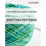 The Complete Guide to Writing Knitting Patterns: The complete guide on creating, publishing and selling your own knitting patterns