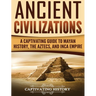 Ancient Civilizations: A Captivating Guide to Mayan History, the Aztecs, and Inca Empire