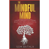 The Mindful Mind: Conquer Overwhelm, Calm Your Mind, Reduce Stress, Improve Productivity & Create a Life of Abundance