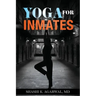 Yoga for Inmates: Repairing, recharging and revitalizing your physical, emotional and spiritual self during incarceration