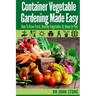 Container Vegetable Gardening Made Easy: How To Grow Fresh, Healthy Vegetables At Home In Pots