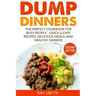 Dump Dinners: The Perfect Cookbook for Busy People - Quick & Easy Recipes, Delicious Meals, and Healthy Dinners