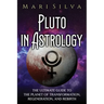 Pluto in Astrology: The Ultimate Guide to the Planet of Transformation, Regeneration, and Rebirth