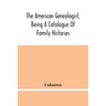 The American Genealogist, Being A Catalogue Of Family Histories: A Bibliography Of American Genealogy Or A List Of The Title Pages Of Books And Pamphl
