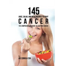 145 Juice, Salad, and Meal Recipes to Fight Cancer: The Comprehensive Guide to Fighting Cancer