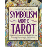 Symbolism and the Tarot: Everyone's Guide to Interpreting How the Universe Communicates Through the Language of Symbolism