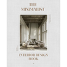 The Minimalist Interior Design Book: The Art of Creating Calm & Elegant Spaces