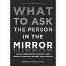 What to Ask the Person in the Mirror: Critical Questions for Becoming a More Effective Leader and Reaching Your Potential