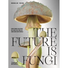 The Future Is Fungi: How Fungi Feed Us, Heal Us, and Save Our World