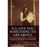 I'll Give You Something to Cry About: A memoir of a daughter's struggle to survive a mother with paranoia, schizophrenia, and manic depression