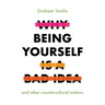 Why Being Yourself Is a Bad Idea: And Other Countercultural Notions