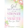 Girl, You Can Do It, You Are Stronger and Smarter Than You Think