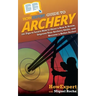 HowExpert Guide to Archery: 101 Tips to Learn How to Shoot a Bow & Arrow, Improve Your Archery Skills, and Become a Better Archer