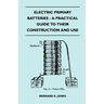 Electric Primary Batteries - A Practical Guide To Their Construction And Use