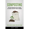 Composting: Start Your Composting With The Ultimate Eco-friendly And Budget Friendly Techniques (How To Create Natural Fertilizer At Home)