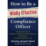 How to Be a Wildly Effective Compliance Officer: Learn the Secrets of Influence, Motivation and Persuasion to Become an In-Demand Business Asset