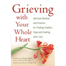 Grieving with Your Whole Heart: Spiritual Wisdom and Practice for Finding Comfort, Hope and Healing After Loss