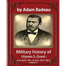 Military history of Ulysses S. Grant, by Adam Badeau volume 1: Military history of Ulysses S. Grant: from April, 1861, to April, 1865 (1881)