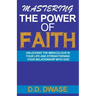 Mastering The Power Of Faith: Unlocking The Miraculous In Your Life And Strengthening Your Relationship With God