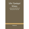 Collins' etymological dictionary, containing roots and derivations and embracing the most recent words