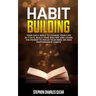 Habit Building: Your Daily Bible to Change Your Life in 7 Days, Build Your Routine and Learn the Power to Focus Your Mind on High Performance Habits