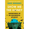 Show Me the Honey: Adventures of an Accidental Apiarist
