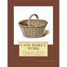 Cane Basket Work: A Practical Manual of Weaving Useful and Fancy Baskets