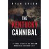 The Kentucky Cannibal: The True Story of an Outlaw, Murderer and Man-Eater