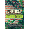 Vertical Gardening: A Beginner's Guide to Growing Fruit, Vegetables, Herbs and Flowers on a Living Wall and How to Create an Urban Garden
